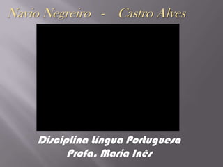 Navio Negreiro   -    Castro Alves Disciplina Língua Portuguesa Profa. Maria Inês 