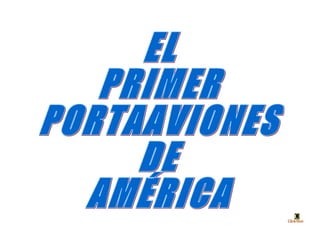 EL  PRIMER PORTAAVIONES DE AMÉRICA 