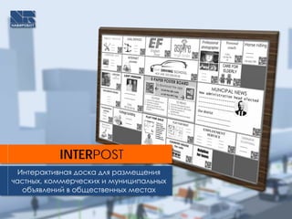INTERPOST
Интерактивная доска для размещения
частных, коммерческих и муниципальных
объявлений в общественных местах
 