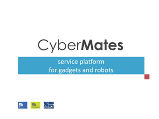 service platform
for gadgets and robots
CyberMates
 
