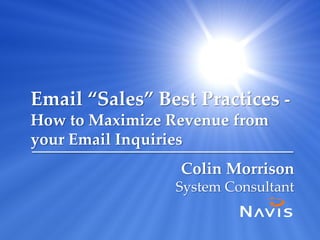 Email “Sales” Best Practices -
How to Maximize Revenue from
your Email Inquiries
                 Colin Morrison
                 System Consultant
 