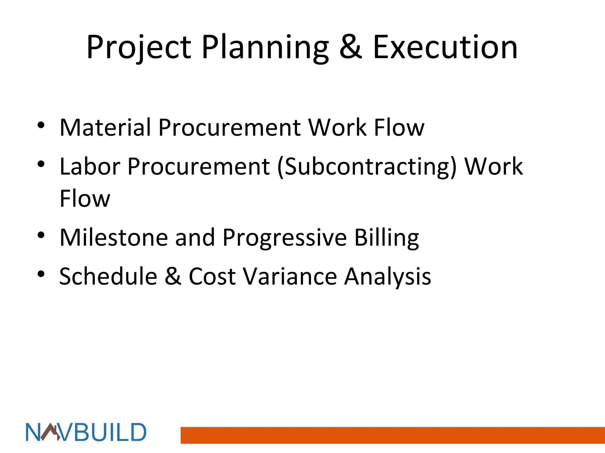 Project Planning & Execution

• Material Procurement Work Flow
• Labor Procurement (Subcontracting) Work
  Flow
• Milestone and Progressive Billing
• Schedule & Cost Variance Analysis
 