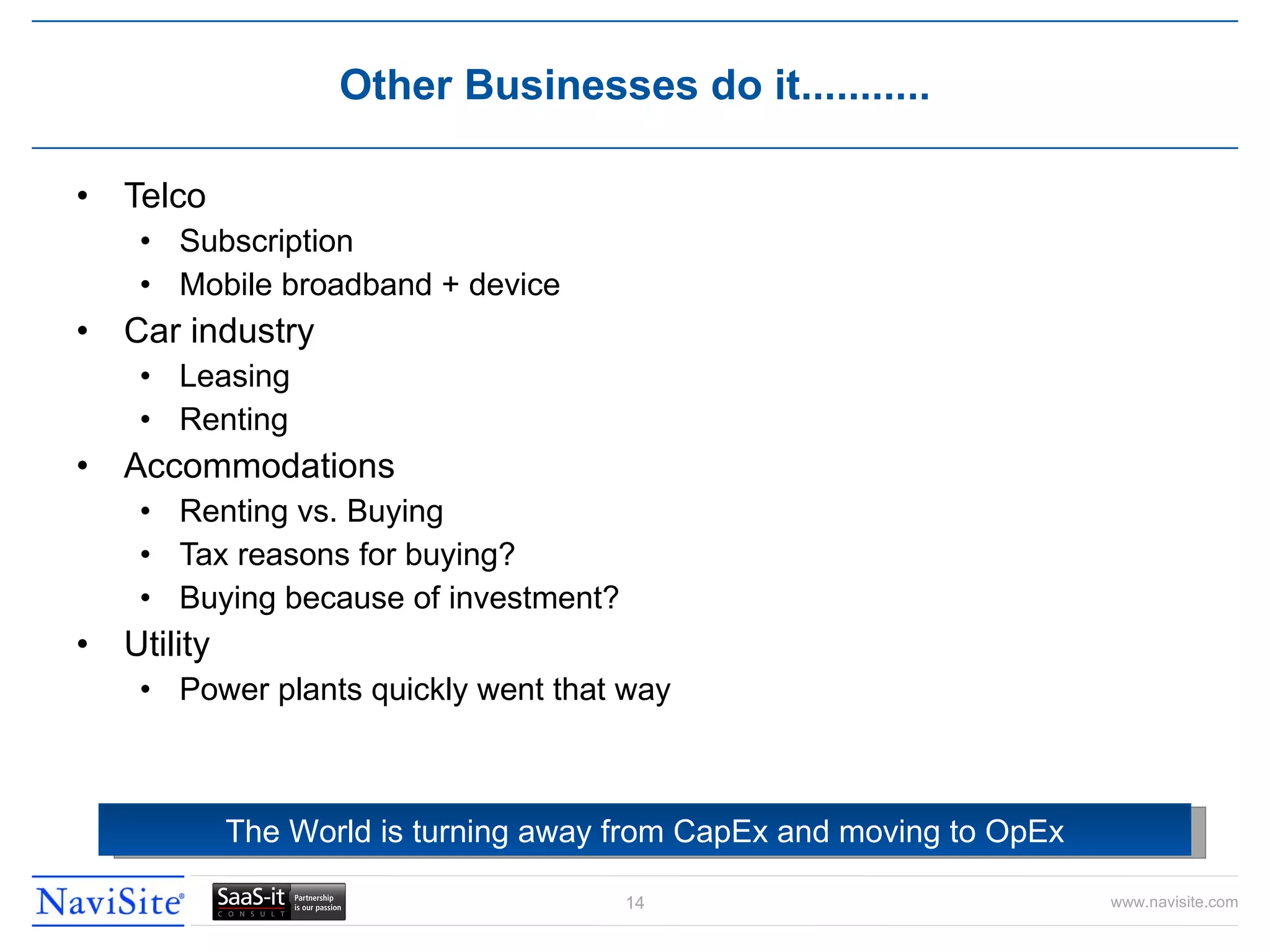 Telco Subscription Mobile broadband + device Car industry Leasing Renting Accommodations Renting vs. Buying Tax reasons for buying? Buying because of investment? Utility Power plants quickly went that way Other Businesses do it........... The World is turning away from CapEx and moving to OpEx 