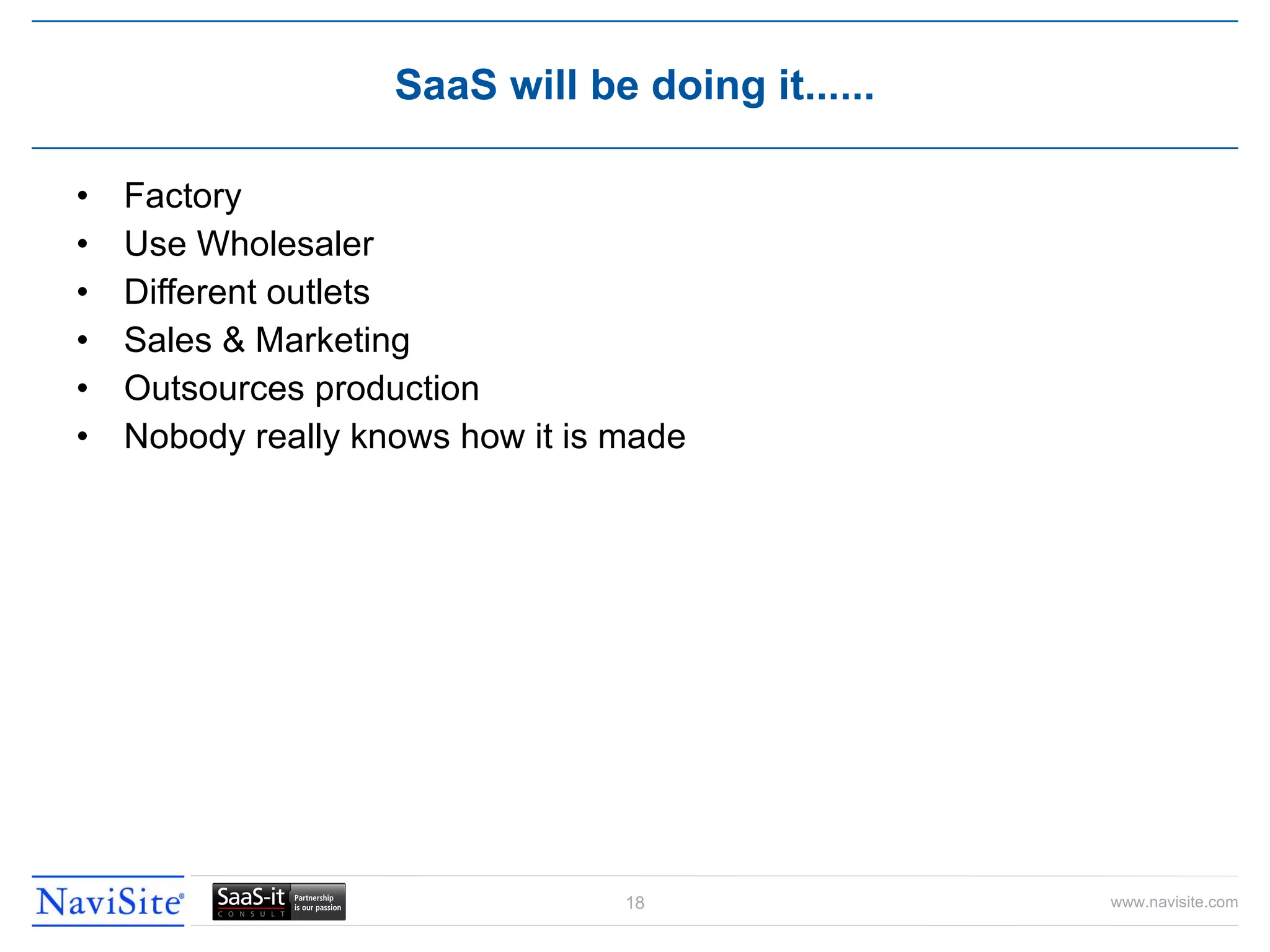 Factory Use Wholesaler Different outlets Sales & Marketing Outsources production Nobody really knows how it is made SaaS will be doing it...... 