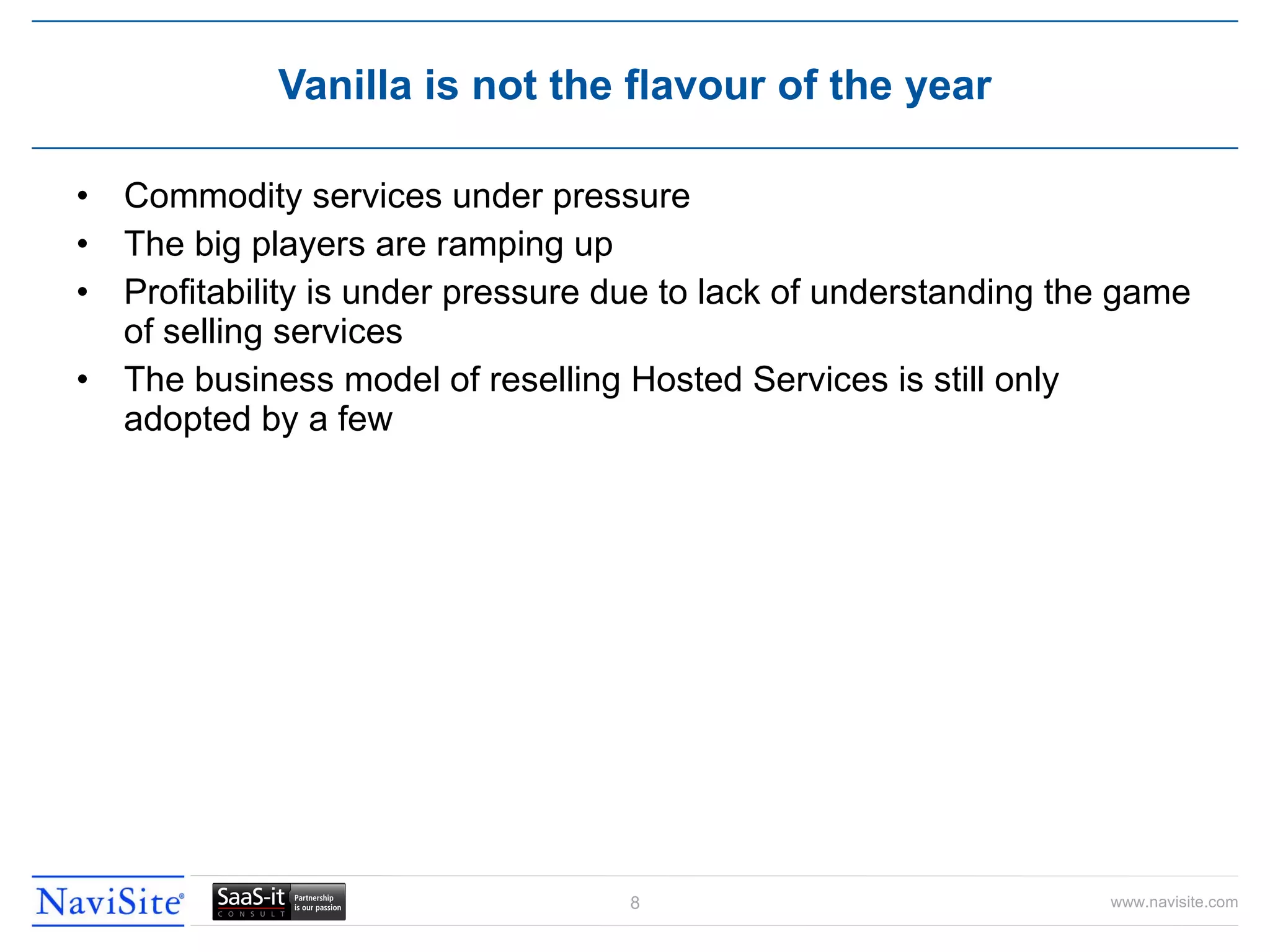 Commodity services under pressure The big players are ramping up Profitability is under pressure due to lack of understanding the game of selling services The business model of reselling Hosted Services is still only adopted by a few Vanilla is not the flavour of the year 