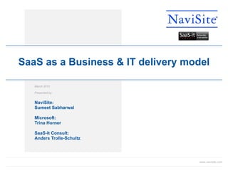 March 2010  Presented by:   NaviSite: Sumeet Sabharwal Microsoft: Trina Horner SaaS-it Consult: Anders Trolle-Schultz SaaS as a Business & IT delivery model 