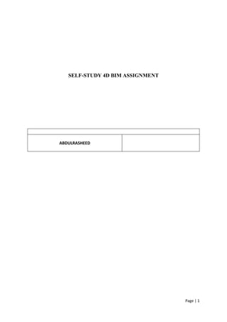 Page | 1
SELF-STUDY 4D BIM ASSIGNMENT
ABDULRASHEED
 