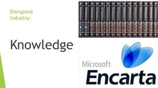 Disrupted
industry:
Knowledge
 