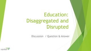 Education:
Disaggregated and
Disrupted
Discussion / Question & Answer
 