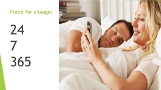 Force for change:
24
7
365
 