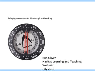 bringing assessment to life through authenticity
Ron Oliver
Navitas Learning and Teaching
Webinar
July 2019
 