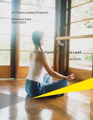 EY Future Leaders Program
Business Case
April 2015
Start Young, Take the Lead
Case Study
 