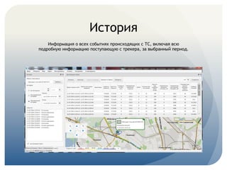  
История
Информация о всех событиях происходящих с ТС, включая всю
подробную информацию поступающую с трекера, за выбранный период.
 