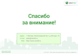 Навител.Мониторинг
Диспетчерская система
© ЗАО «ЦНТ». 125190, Москва, Ленинградский проспект, д.80 корп.16; sales@navitel.ruНавител.Мониторинг
Диспетчерская система
© ЗАО «ЦНТ». 125190, Москва, Ленинградский проспект, д.80 корп.16; sales@navitel.ru
г. МЧЩивФ, ЛХлзлгШФдЩизЦ мШ-н, д. 80 иЧШм. 16
sales@navitel.ru
http://www.navitel.ru
АдШХЩ:
E-mail:
Web:
Смаоебл
за вкейакед!
 