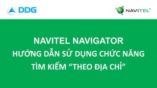 NAVITEL NAVIGATOR
HƯỚNG DẪN SỬ DỤNG CHỨC NĂNG
TÌM KIẾM “THEO ĐỊA CHỈ”
 