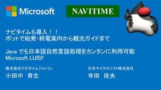 ナビタイムも導入！！
ボットで始発・終電案内から観光ガイドまで
Java でも日本語自然言語処理をカンタンに利用可能
Microsoft LUIS!!
 