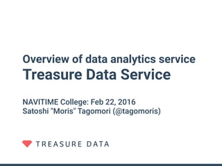 Overview of data analytics service
Treasure Data Service
NAVITIME College: Feb 22, 2016
Satoshi "Moris" Tagomori (@tagomoris)
 