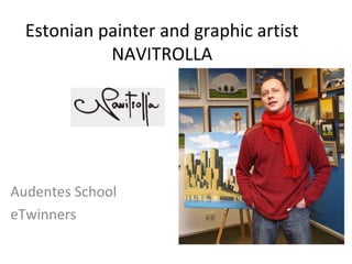 Estonian painter and graphic artist
NAVITROLLA
Audentes School
eTwinners
 