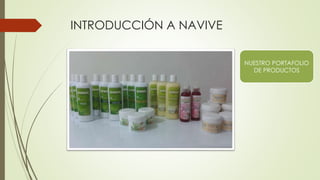 INTRODUCCIÓN A NAVIVE
NUESTRO PORTAFOLIO
DE PRODUCTOS
 