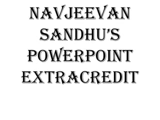 Navjeevan
  Sandhu’S
 Powerpoint
extracredit
 