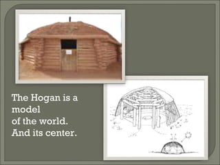 The Hogan is a model  of the world.  And its center. 
