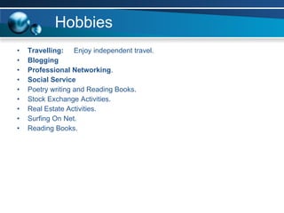 Hobbies Travelling:  Enjoy independent travel. Blogging   Professional Networking . Social Service Poetry writing and Reading Books. Stock Exchange Activities. Real Estate Activities.  Surfing On Net.  Reading Books. 