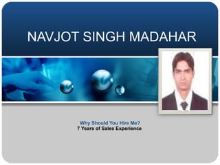 NAVJOT SINGH MADAHAR Why Should You Hire Me? 7 Years of Sales Experience   