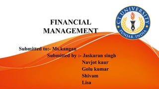 FINANCIAL
MANAGEMENT
Submitted to:- Ms.kangan
Submitted by :- Jaskaran singh
Navjot kaur
Golu kumar
Shivam
Lisa
 