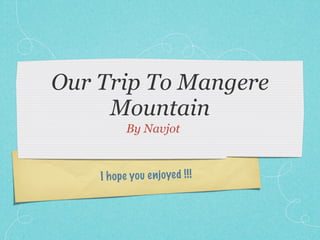 Our Trip To Mangere
     Mountain
           By Navjot



    I h op e you en jo yed !! !
 