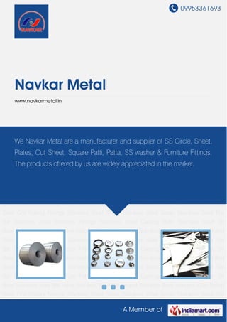 09953361693
A Member of
Navkar Metal
www.navkarmetal.in
Cold Rolled Steel Coil Railing Fittings Stainless Steel Sheet Stainless Steel Scrap Stainless Steel
Flat Bar Stainless Steel Furniture Fittings Stainless Steel Casting Balls Stainless Steel Sit
Base Stainless Steel Ball Valve Stainless Steel Concealed Stainless Steel Washers Cold Rolled
Steel Coil Railing Fittings Stainless Steel Sheet Stainless Steel Scrap Stainless Steel Flat
Bar Stainless Steel Furniture Fittings Stainless Steel Casting Balls Stainless Steel Sit
Base Stainless Steel Ball Valve Stainless Steel Concealed Stainless Steel Washers Cold Rolled
Steel Coil Railing Fittings Stainless Steel Sheet Stainless Steel Scrap Stainless Steel Flat
Bar Stainless Steel Furniture Fittings Stainless Steel Casting Balls Stainless Steel Sit
Base Stainless Steel Ball Valve Stainless Steel Concealed Stainless Steel Washers Cold Rolled
Steel Coil Railing Fittings Stainless Steel Sheet Stainless Steel Scrap Stainless Steel Flat
Bar Stainless Steel Furniture Fittings Stainless Steel Casting Balls Stainless Steel Sit
Base Stainless Steel Ball Valve Stainless Steel Concealed Stainless Steel Washers Cold Rolled
Steel Coil Railing Fittings Stainless Steel Sheet Stainless Steel Scrap Stainless Steel Flat
Bar Stainless Steel Furniture Fittings Stainless Steel Casting Balls Stainless Steel Sit
Base Stainless Steel Ball Valve Stainless Steel Concealed Stainless Steel Washers Cold Rolled
Steel Coil Railing Fittings Stainless Steel Sheet Stainless Steel Scrap Stainless Steel Flat
Bar Stainless Steel Furniture Fittings Stainless Steel Casting Balls Stainless Steel Sit
Base Stainless Steel Ball Valve Stainless Steel Concealed Stainless Steel Washers Cold Rolled
Steel Coil Railing Fittings Stainless Steel Sheet Stainless Steel Scrap Stainless Steel Flat
We Navkar Metal are a manufacturer and supplier of SS Circle, Sheet,
Plates, Cut Sheet, Square Patti, Patta, SS washer & Furniture Fittings.
The products offered by us are widely appreciated in the market.
 
