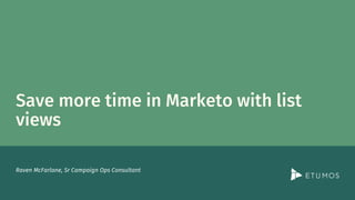 Agenda
Saving time in Marketo with List Views
What is a list view
Where can they be used
How to create list views using pr...
