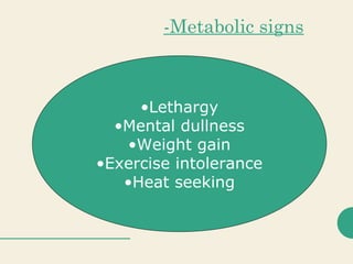-Metabolic signs
•Lethargy
•Mental dullness
•Weight gain
•Exercise intolerance
•Heat seeking
 