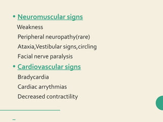• Neuromuscular signs
Weakness
Peripheral neuropathy(rare)
Ataxia,Vestibular signs,circling
Facial nerve paralysis
• Cardiovascular signs
Bradycardia
Cardiac arrythmias
Decreased contractility
 