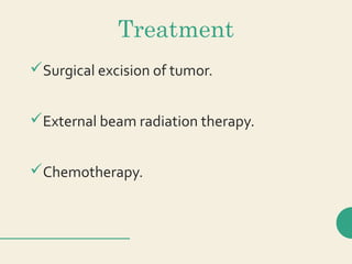 Treatment
Surgical excision of tumor.
External beam radiation therapy.
Chemotherapy.
 