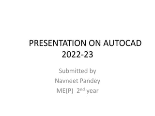 PRESENTATION ON AUTOCAD
2022-23
Submitted by
Navneet Pandey
ME(P) 2nd year
 