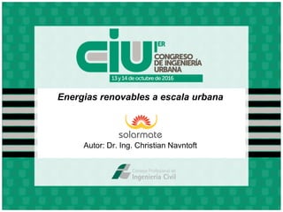 Energias renovables a escala urbana
Autor: Dr. Ing. Christian Navntoft
 