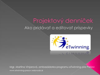 Mgr. Martina Vinjarová, ambasádorka programu eTwinning pre Prešov
www.etwinning-presov.webnode.sk
 