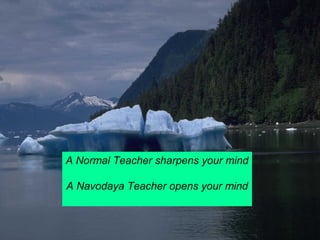 A Normal Teacher sharpens your mind 
A Navodaya Teacher opens your mind 
 