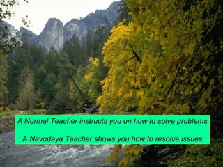 A Normal Teacher instructs you on how to solve problems 
A Navodaya Teacher shows you how to resolve issues 
 