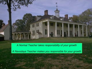 A Normal Teacher takes responsibility of your growth 
A Navodaya Teacher makes you responsible for your growth 
 