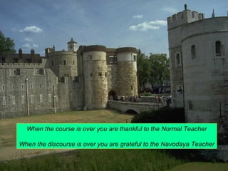 When the course is over you are thankful to the Normal Teacher 
When the discourse is over you are grateful to the Navodaya Teacher 
 