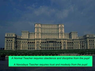 A Normal Teacher requires obedience and discipline from the pupil 
A Navodaya Teacher requires trust and modesty from the pupil 
 
