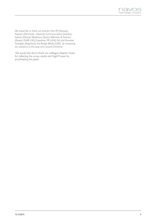 415.12.2014
We would like to thank our partners Nor PR (Norway),
Aspekta (Denmark) , Diplomat Communications (Sweden),
Inspirat (Poland), Medialuna (Spain), Mikhailov  Partners
(Russia), PLMR (UK), Expedition PR (USA), Hill and Knowlton
Strategies (Argentina) and Bridge Media (UAE) for answering
our questions at this busy time around Christmas.
We would also like to thank our colleague Stephan Hoare
for collecting the survey results and Nigel Prosser for
proofreading the paper.
 