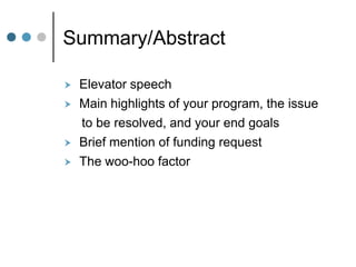 Summary/Abstract

   Elevator speech
   Main highlights of your program, the issue
    to be resolved, and your end goals
   Brief mention of funding request
   The woo-hoo factor
 