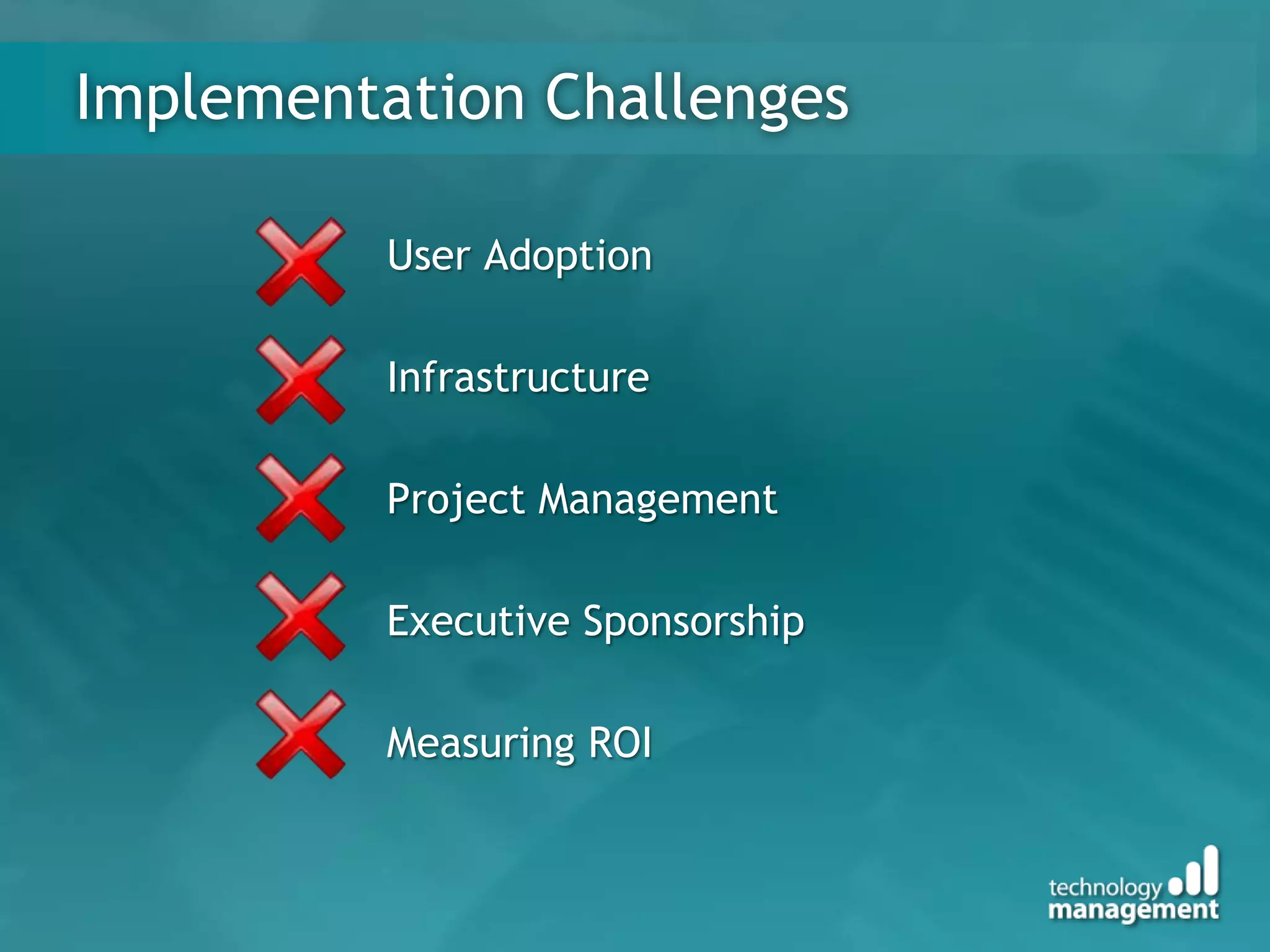 Implementation Challenges

          User Adoption

          Infrastructure

          Project Management

          Executive Sponsorship

          Measuring ROI
 