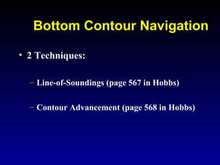 Bottom Contour Navigation
• 2 Techniques:
– Line-of-Soundings (page 567 in Hobbs)
– Contour Advancement (page 568 in Hobbs)
 