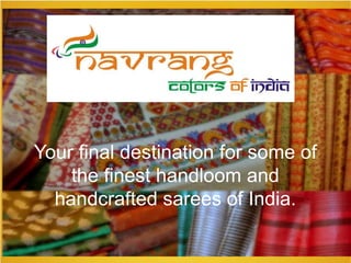 Your final destination for some of
the finest handloom and
handcrafted sarees of India.
 
