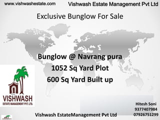 Exclusive Bunglow For Sale
Bunglow @ Navrang pura
1052 Sq Yard Plot
600 Sq Yard Built up
Hitesh Soni
9377407984
07926751299
www.vishwashestate.com Vishwash Estate Management Pvt Ltd
Vishwash EstateManagement Pvt Ltd
 