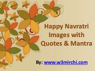 By: www.w3mirchi.com
Happy Navratri
Images with
Quotes & Mantra
 