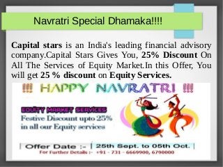 Navratri Special Dhamaka!!!! 
Capital stars is an India's leading financial advisory 
company.Capital Stars Gives You, 25% Discount On 
All The Services of Equity Market.In this Offer, You 
will get 25 % discount on Equity Services. 
 